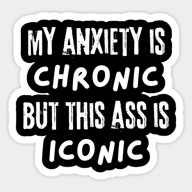 My Anxiety is Chronic But This Ass is Iconic Sticker by The WYLD Tribe